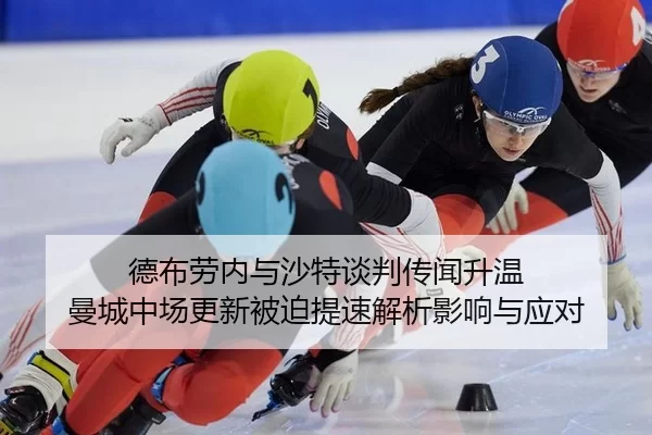 德布劳内与沙特谈判传闻升温 曼城中场更新被迫提速解析影响与应对